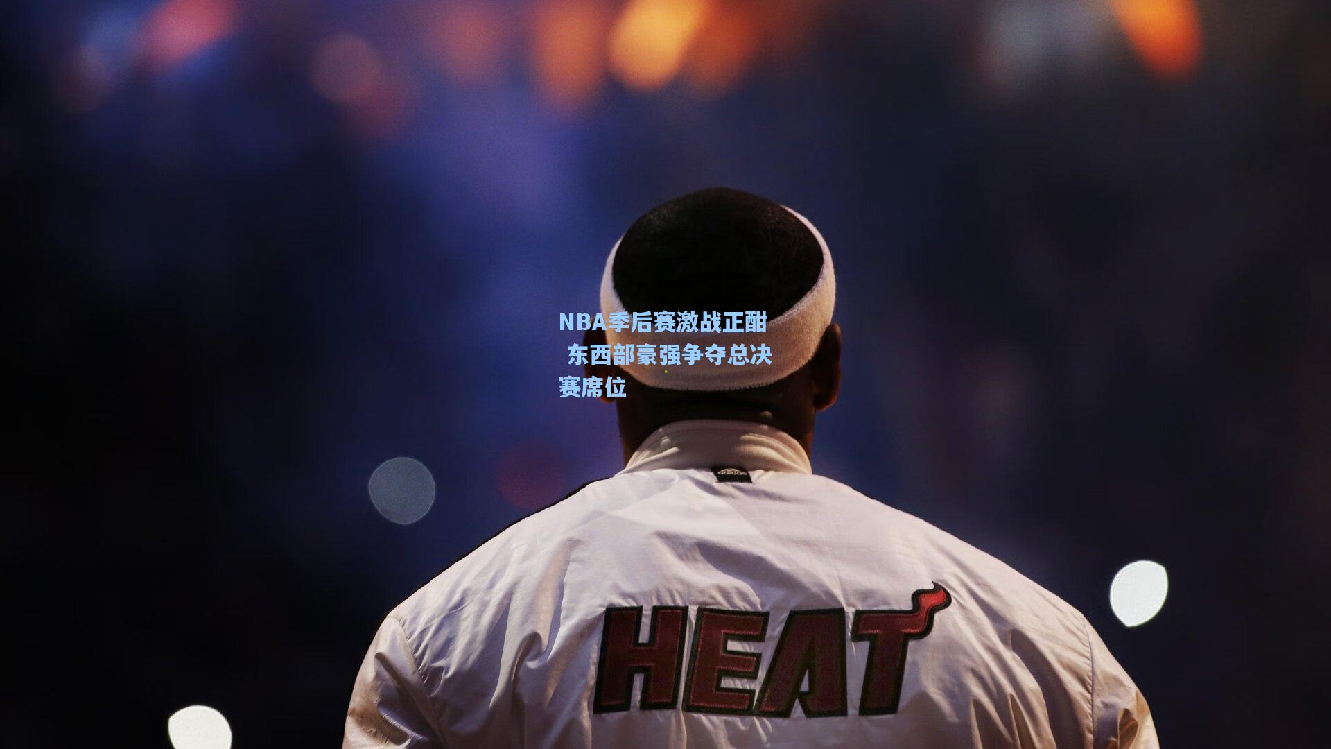 NBA季后赛激战正酣 东西部豪强争夺总决赛席位