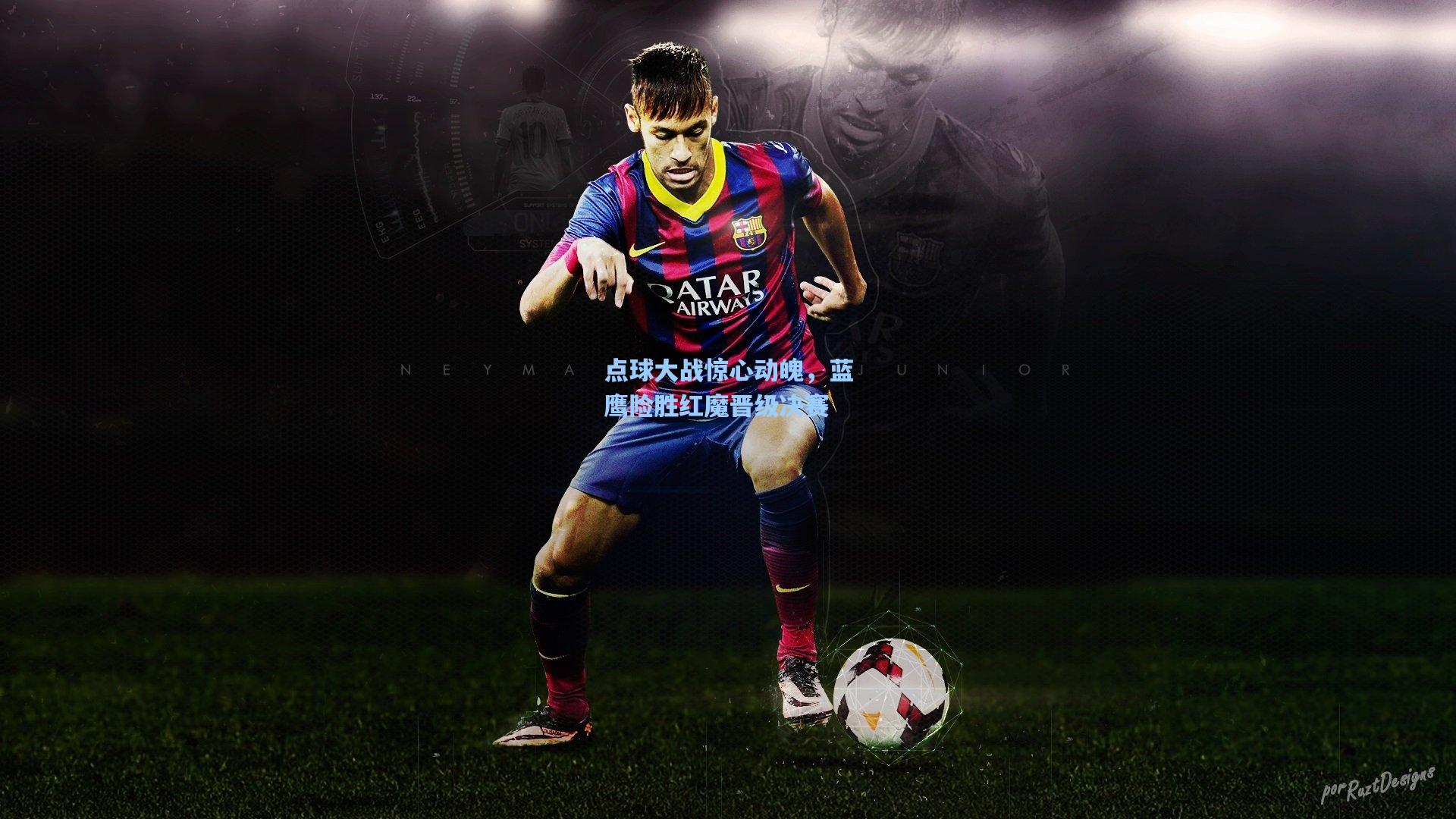 点球大战惊心动魄，蓝鹰险胜红魔晋级决赛