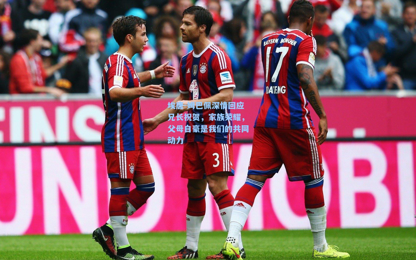 埃唐-姆巴佩深情回应兄长祝贺，家族荣耀，父母自豪是我们的共同动力