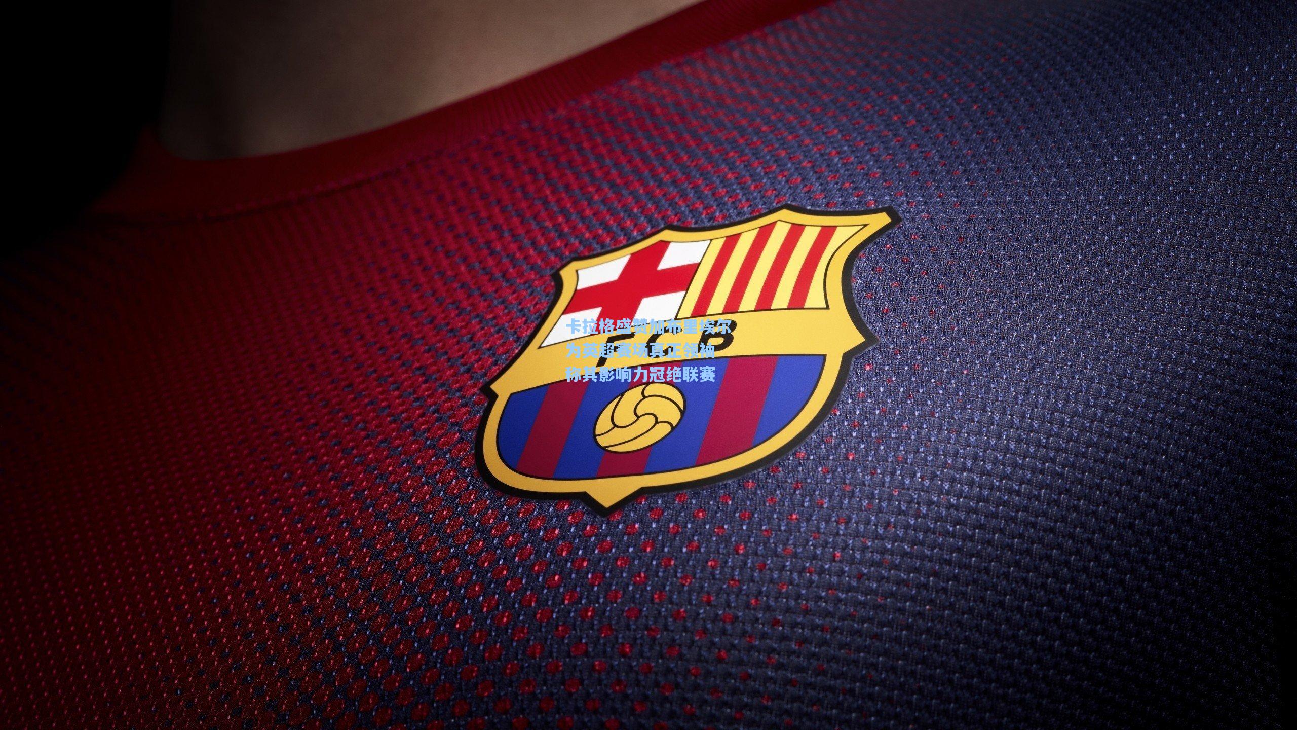 卡拉格盛赞加布里埃尔为英超赛场真正领袖 称其影响力冠绝联赛