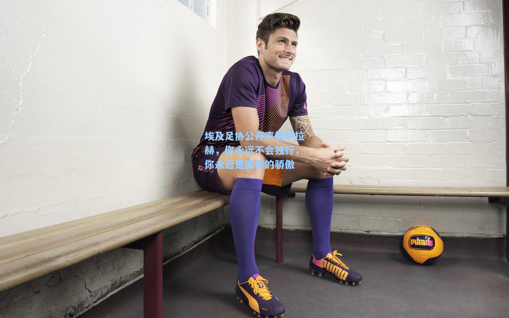 埃及足协公开声援萨拉赫,你永远不会独行,你永远是国家的骄傲