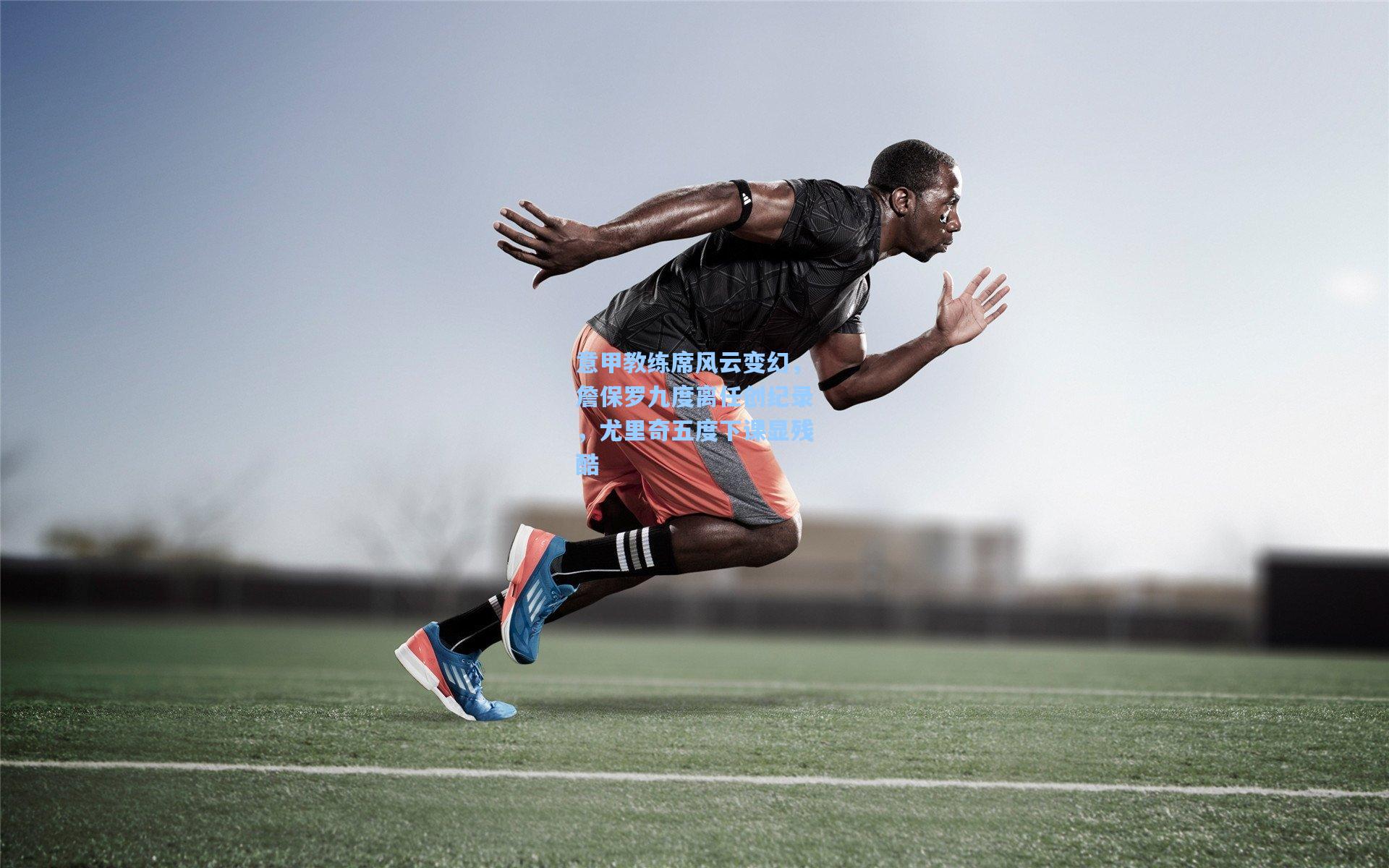 意甲教练席风云变幻,詹保罗九度离任创纪录,尤里奇五度下课显残酷