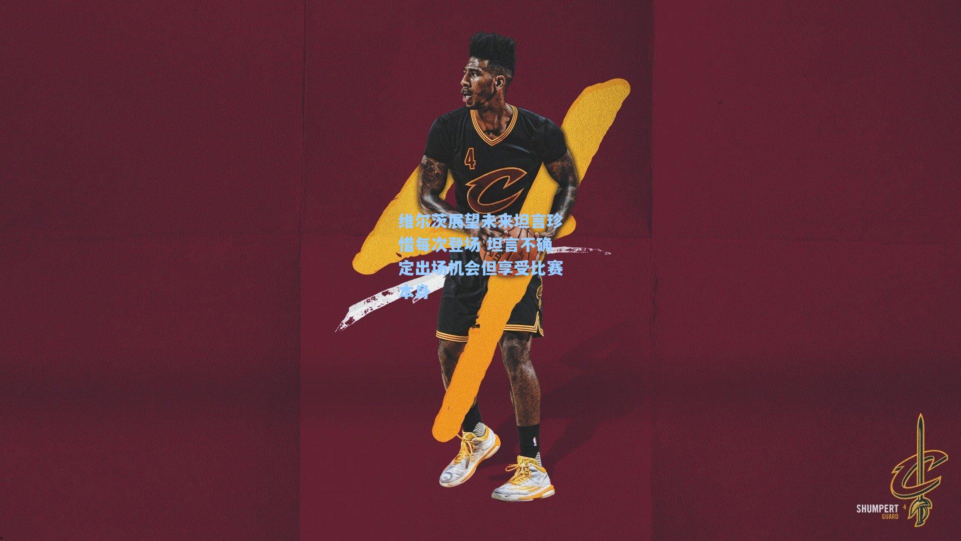 维尔茨展望未来坦言珍惜每次登场 坦言不确定出场机会但享受比赛本身