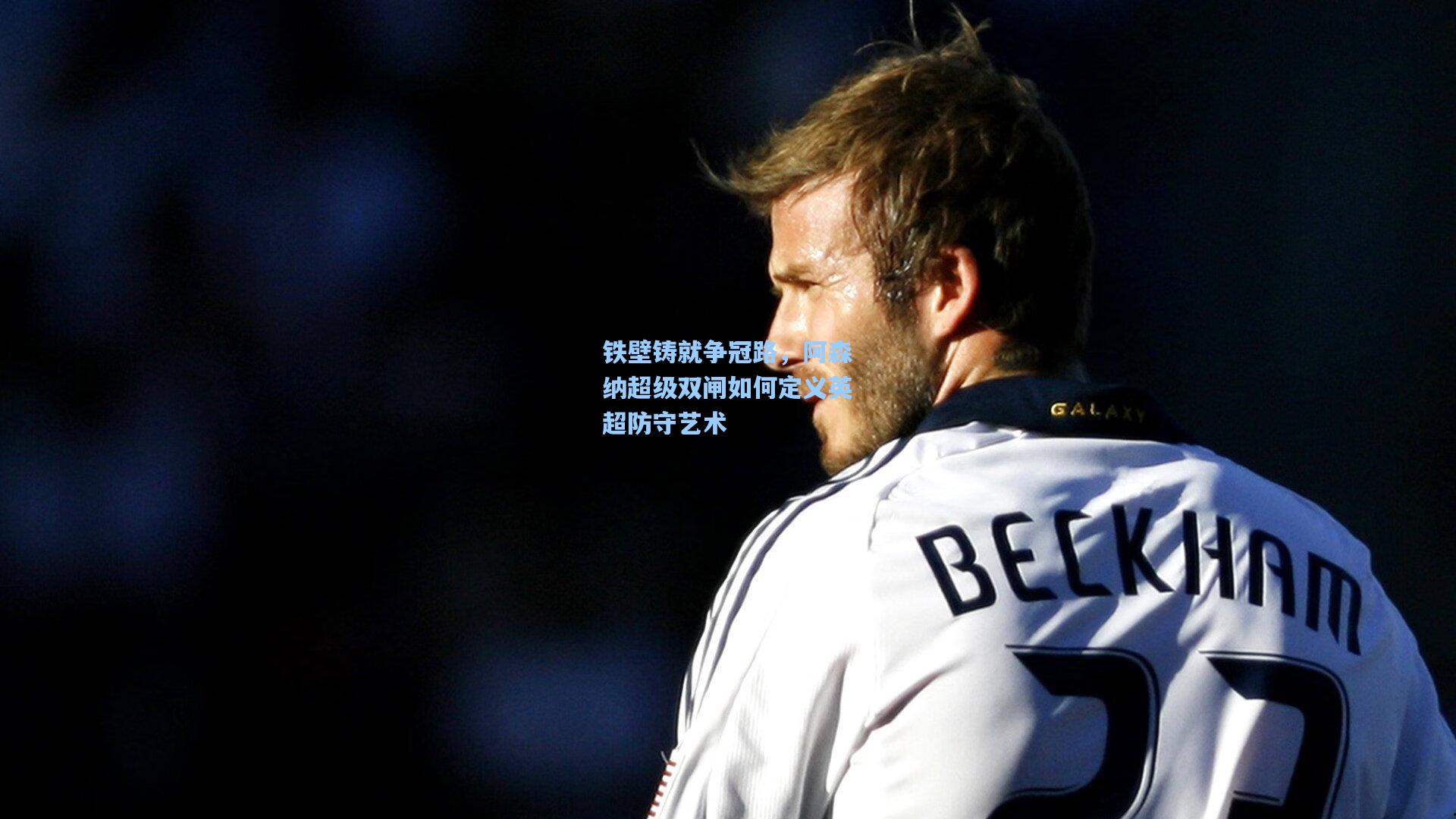 铁壁铸就争冠路，阿森纳超级双闸如何定义英超防守艺术