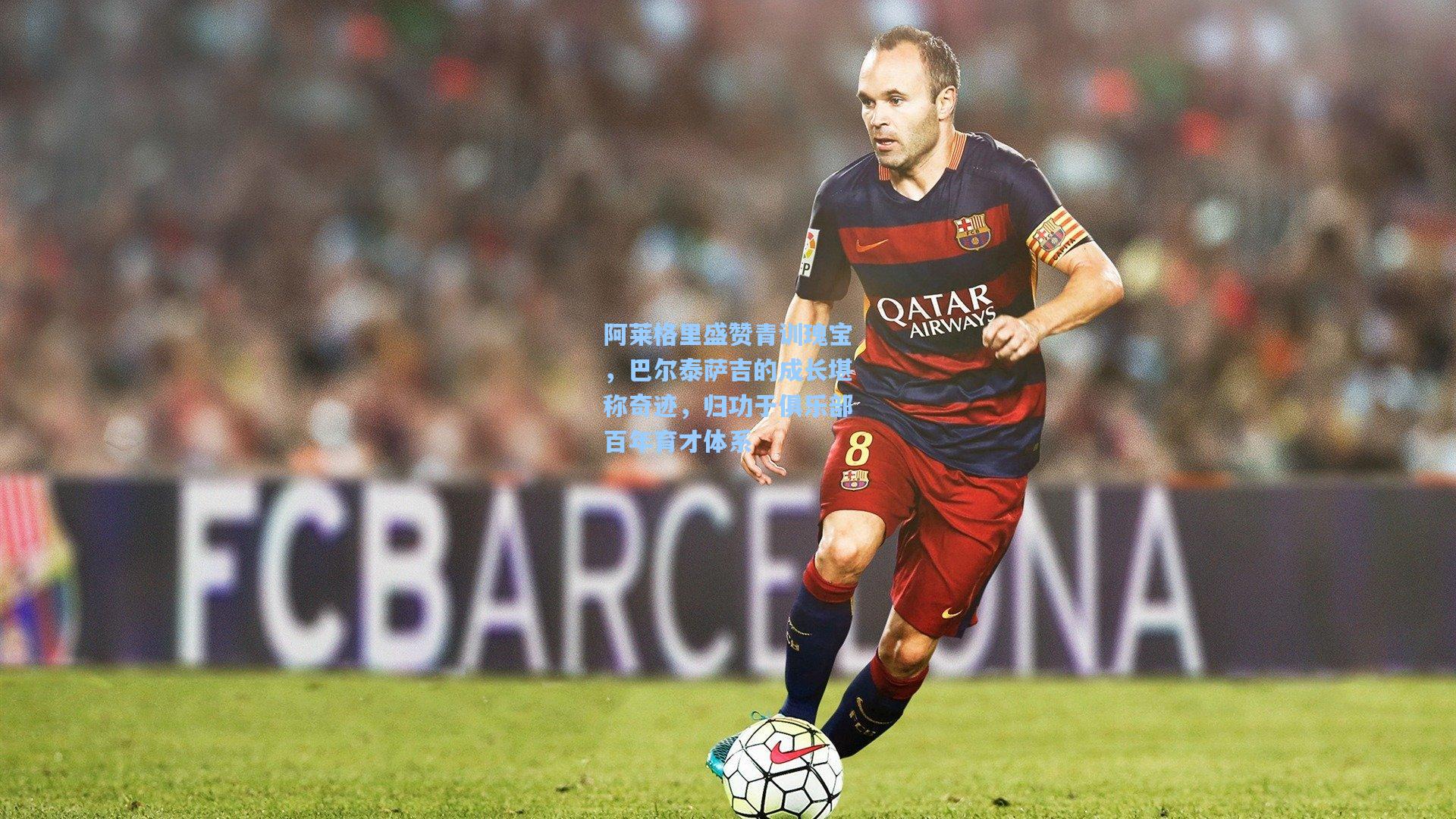 阿莱格里盛赞青训瑰宝，巴尔泰萨吉的成长堪称奇迹，归功于俱乐部百年育才体系