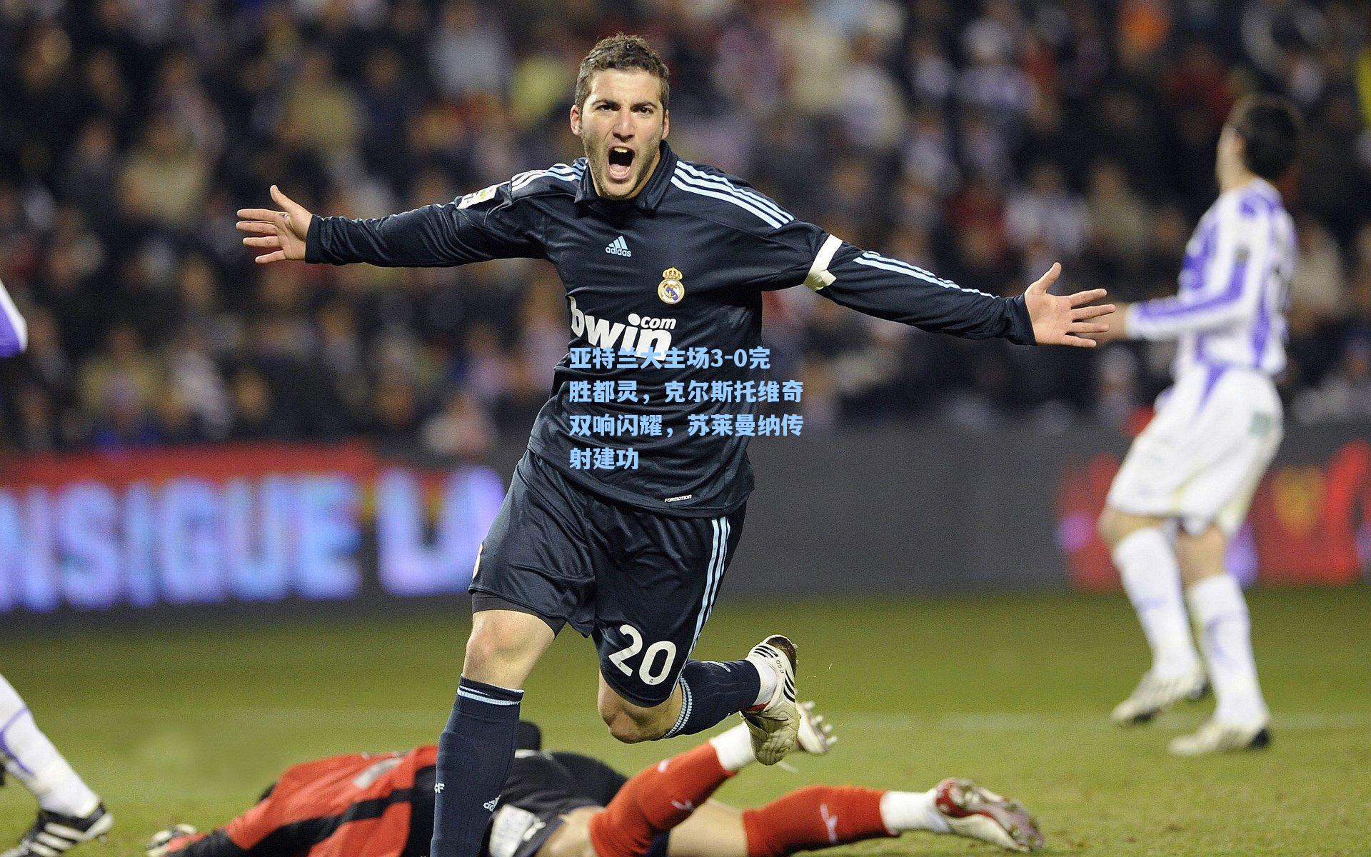 亚特兰大主场3-0完胜都灵，克尔斯托维奇双响闪耀，苏莱曼纳传射建功